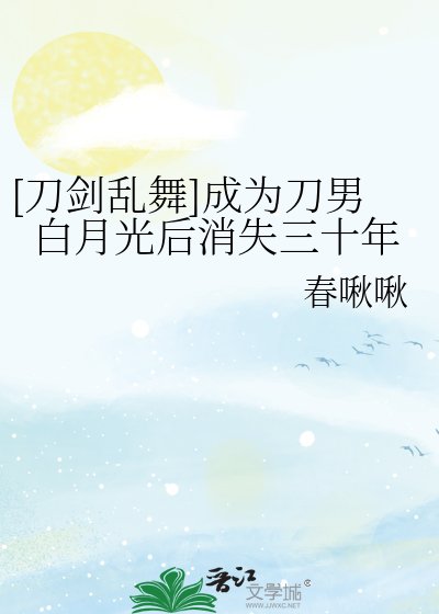 （刀剑乱舞同人）[刀剑乱舞]成为刀男白月光后消失三十年
